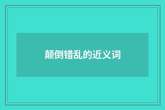 颠倒错乱的近义词