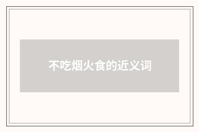 不吃烟火食的近义词