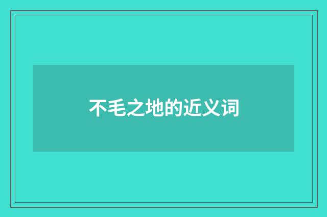 不毛之地的近义词