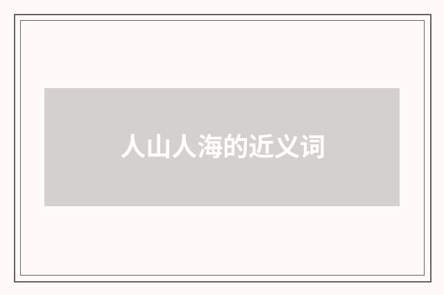 人山人海的近义词