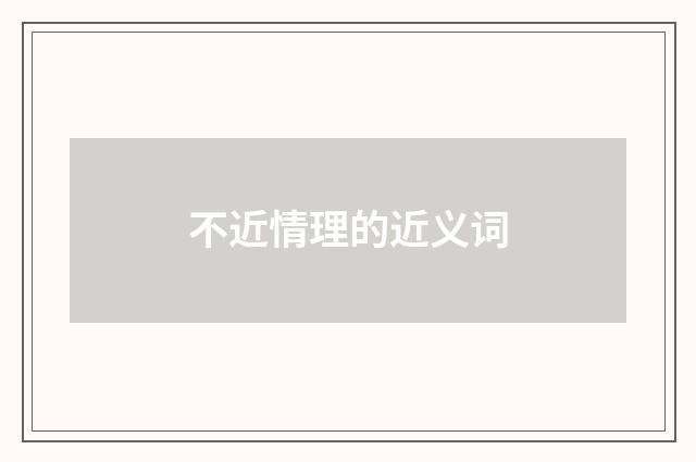 不近情理的近义词
