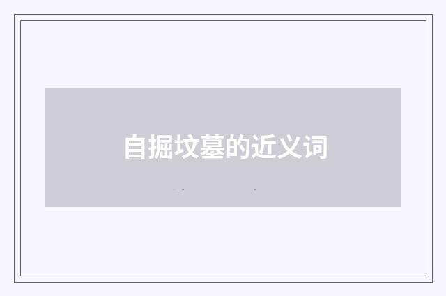 自掘坟墓的近义词
