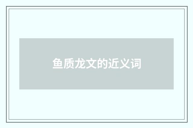 鱼质龙文的近义词