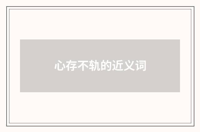 心存不轨的近义词