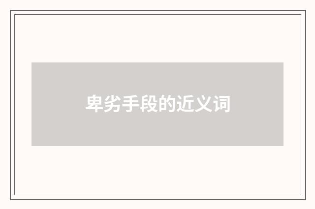 卑劣手段的近义词