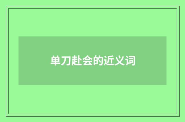 单刀赴会的近义词
