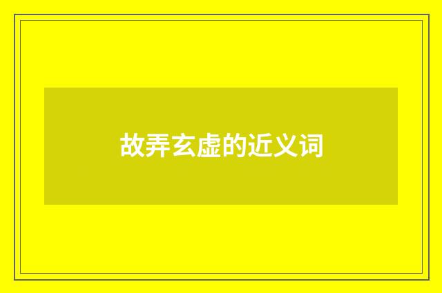 故弄玄虚的近义词