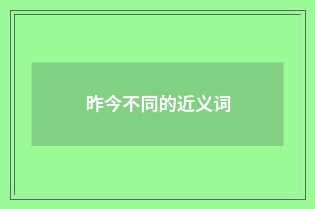 昨今不同的近义词