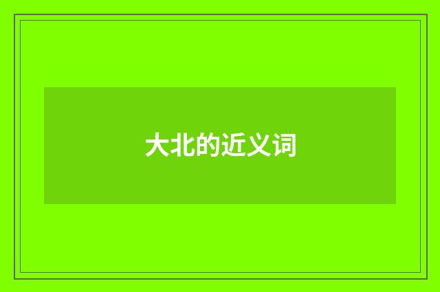 大北的近义词