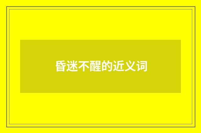 昏迷不醒的近义词