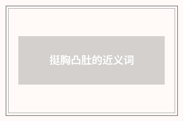 挺胸凸肚的近义词