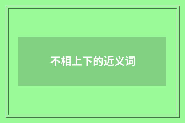 不相上下的近义词