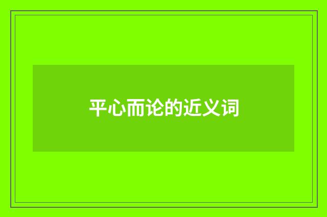 平心而论的近义词