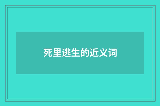 死里逃生的近义词