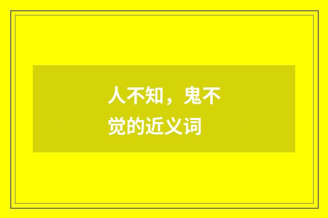 人不知，鬼不觉的近义词