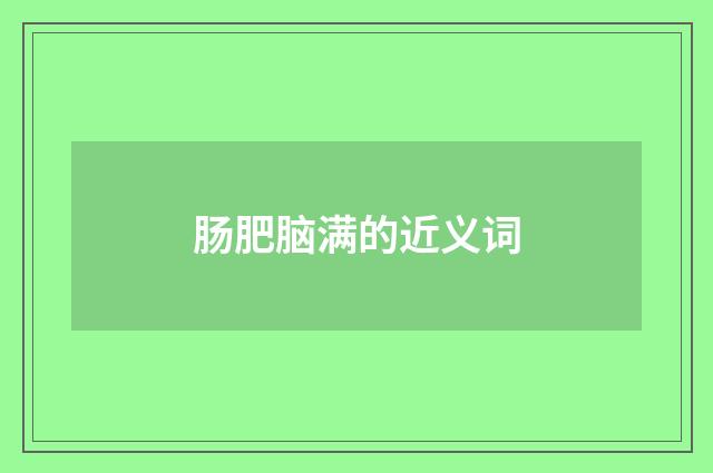 肠肥脑满的近义词
