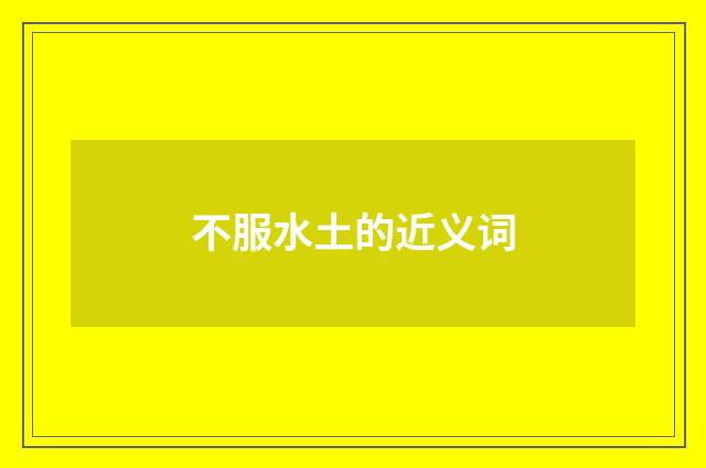 不服水土的近义词