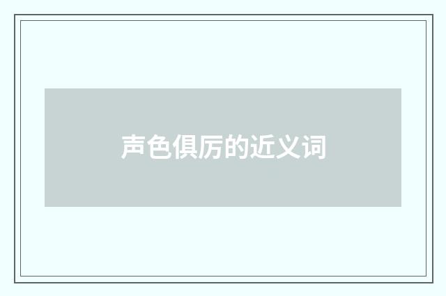 声色俱厉的近义词
