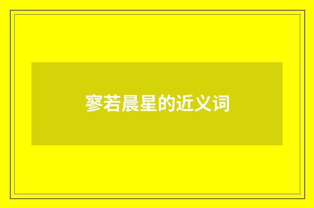 寥若晨星的近义词