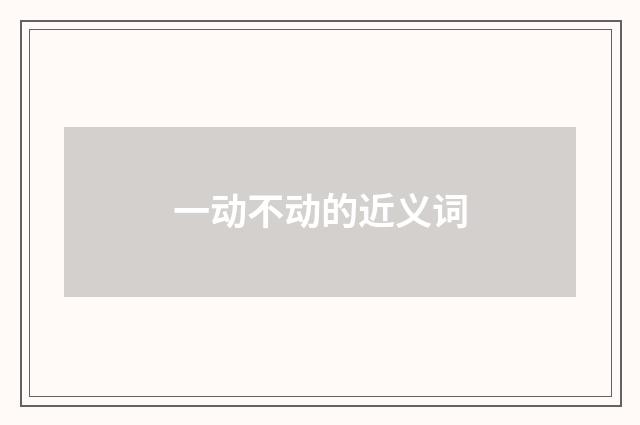 一动不动的近义词