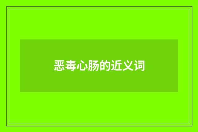 恶毒心肠的近义词