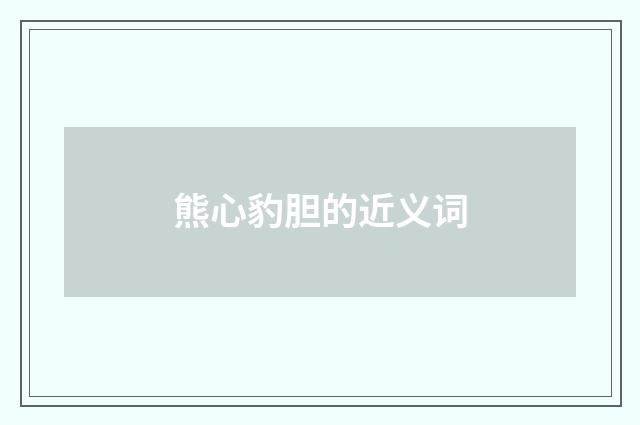 熊心豹胆的近义词