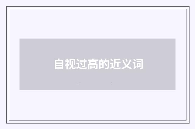 自视过高的近义词