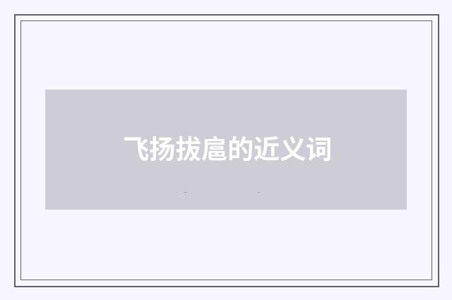 飞扬拔扈的近义词