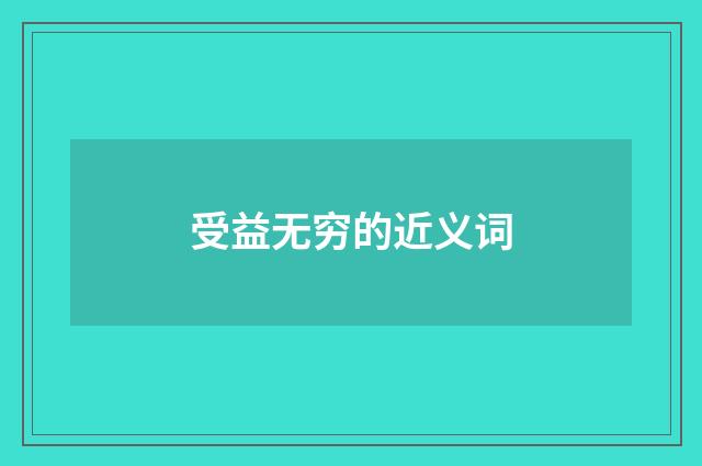 受益无穷的近义词