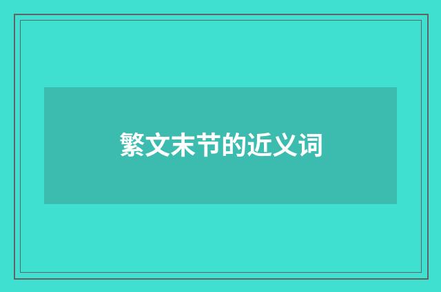 繁文末节的近义词