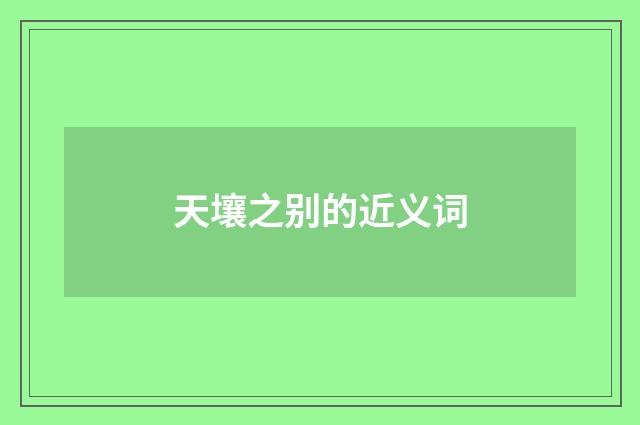 天壤之别的近义词