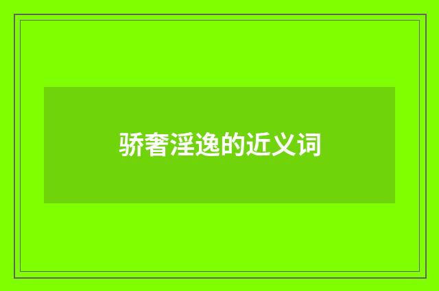 骄奢淫逸的近义词