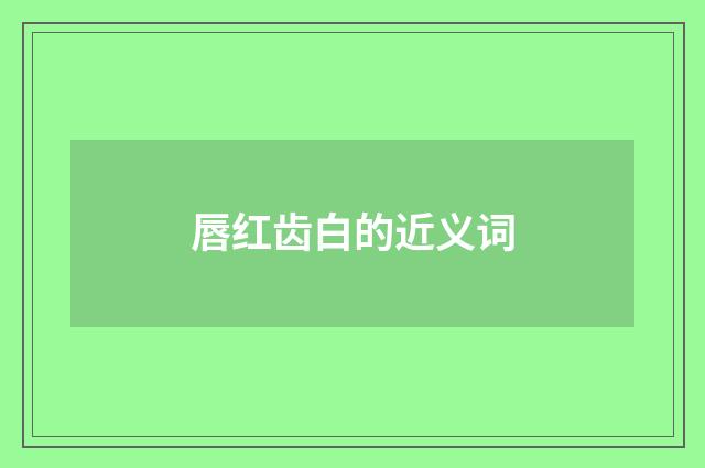 唇红齿白的近义词