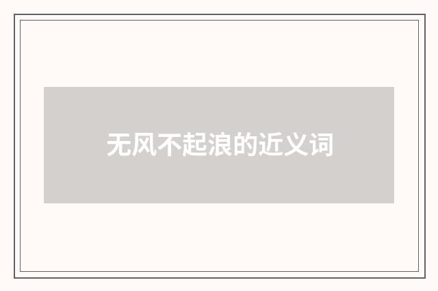 无风不起浪的近义词
