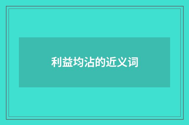 利益均沾的近义词