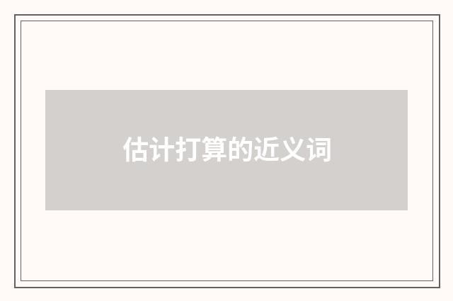 估计打算的近义词