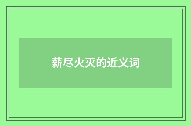 薪尽火灭的近义词