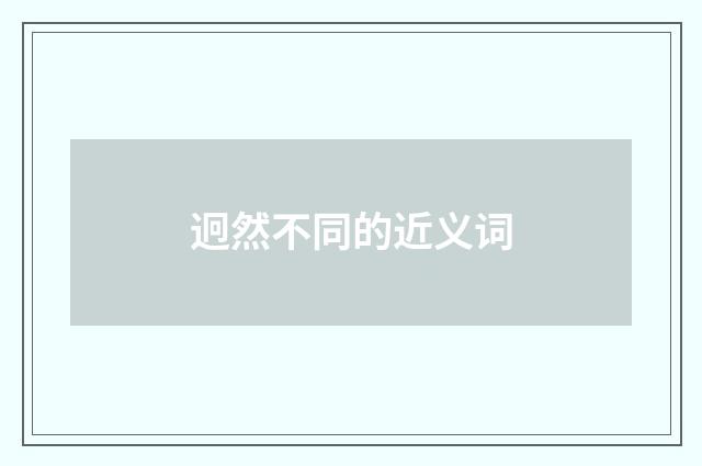 迥然不同的近义词