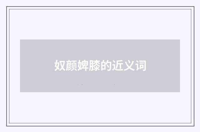 奴颜婢膝的近义词