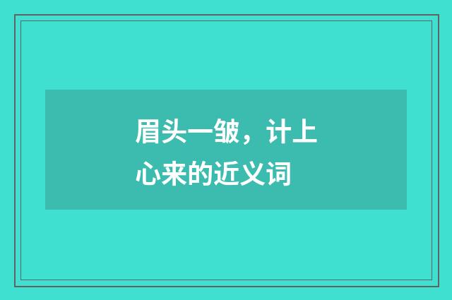 眉头一皱，计上心来的近义词