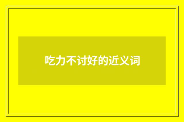 吃力不讨好的近义词
