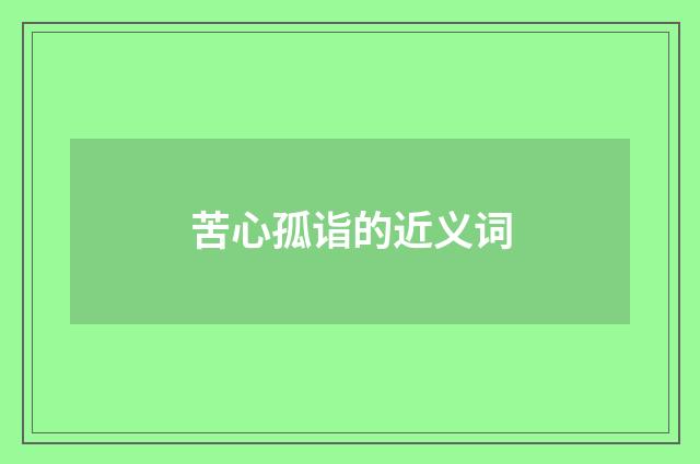 苦心孤诣的近义词