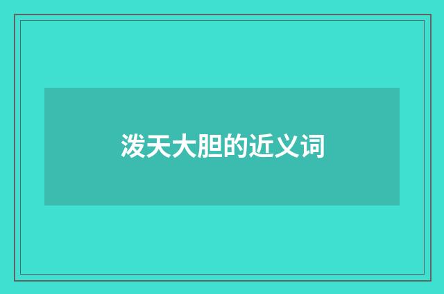 泼天大胆的近义词