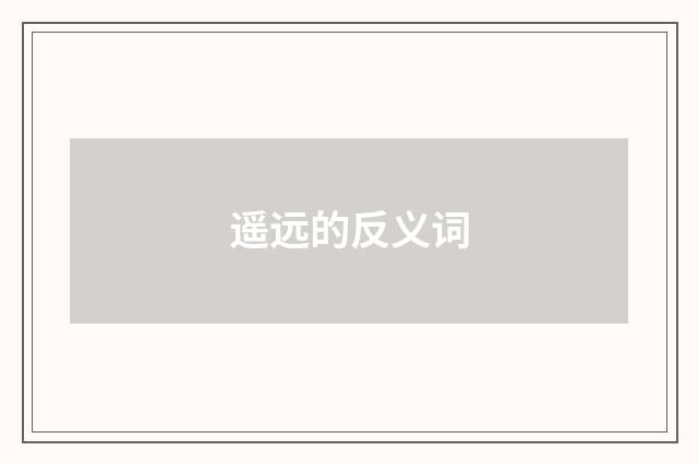 遥远的反义词