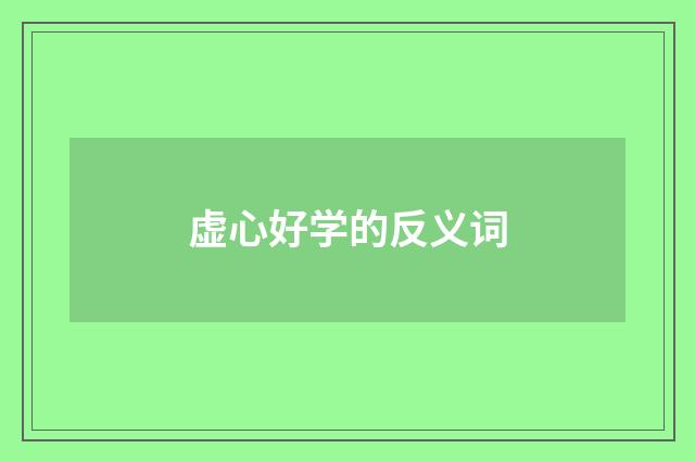 虚心好学的反义词