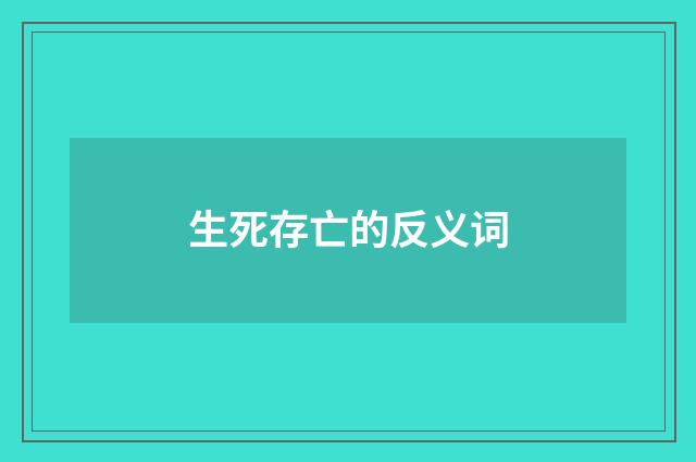 生死存亡的反义词