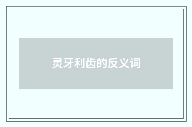 灵牙利齿的反义词
