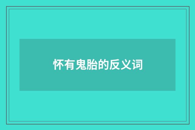怀有鬼胎的反义词