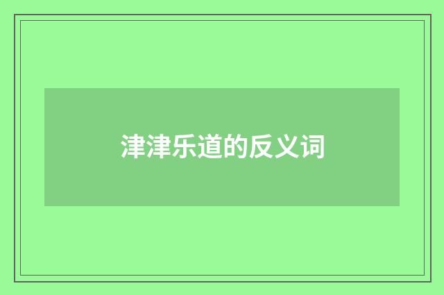 津津乐道的反义词