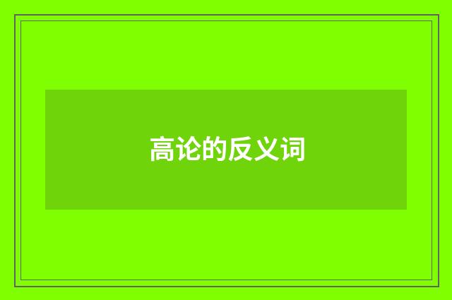 高论的反义词